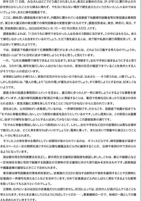 　昨年3月11日夜、みなさんはどこでどう過ごされましたか。東京にお勤めの方はJRが早くに運行休止の方針を明らかにしたことから帰るに帰れず、やむなく知らない場所で朝を迎えたという方もいらっしゃるのではないでしょうか。まさに帰宅困難者です。…