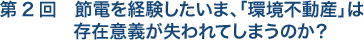 第2回　節電を経験したいま。「環境不動産」は存在意義が失われてしますのか？